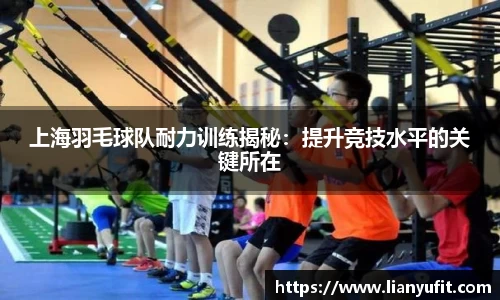 上海羽毛球队耐力训练揭秘：提升竞技水平的关键所在