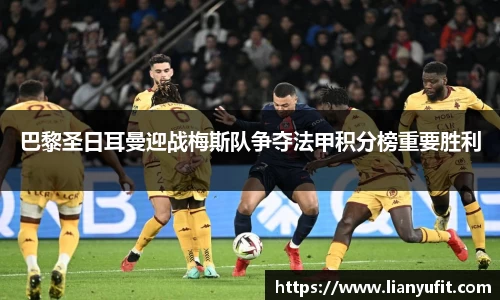 巴黎圣日耳曼迎战梅斯队争夺法甲积分榜重要胜利