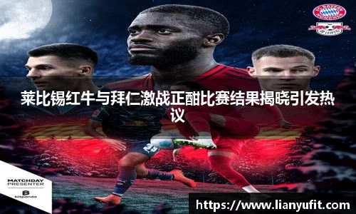 莱比锡红牛与拜仁激战正酣比赛结果揭晓引发热议