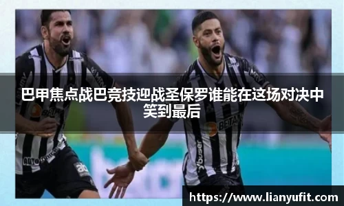 巴甲焦点战巴竞技迎战圣保罗谁能在这场对决中笑到最后