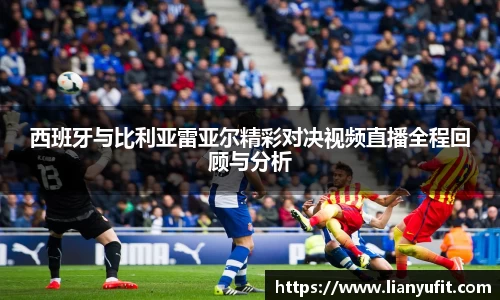 西班牙与比利亚雷亚尔精彩对决视频直播全程回顾与分析